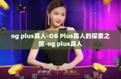 og plus真人-OG Plus真人的探索之旅-og plus真人