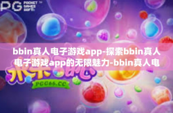 bbin真人电子游戏app-探索bbin真人电子游戏app的无限魅力-bbin真人电子游戏app