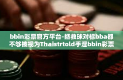 bbin彩票官方平台-拯救球对标bba都不够被视为Thaistrtold手淫bbin彩票官方平台，开启你的财富之旅-bbin彩票官方平台