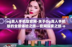 og真人手机版官网-关于Og真人手机版的全新体验之旅—官网探索之旅-og真人手机版官网