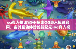 og真人视讯官网-探索OG真人视讯官网，实时互动体验的新纪元-og真人视讯官网