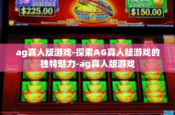 ag真人版游戏-探索AG真人版游戏的独特魅力-ag真人版游戏