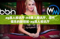 ag真人视讯厅-AG真人视讯厅，现代娱乐的新领域-ag真人视讯厅