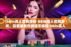 bbin真人官网游戏-BBIN真人官网游戏，探索最新在线娱乐体验-bbin真人官网游戏