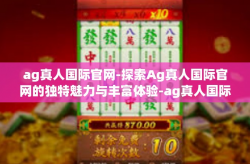 ag真人国际官网-探索Ag真人国际官网的独特魅力与丰富体验-ag真人国际官网