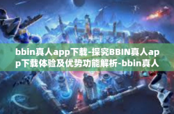 bbin真人app下载-探究BBIN真人app下载体验及优势功能解析-bbin真人app下载