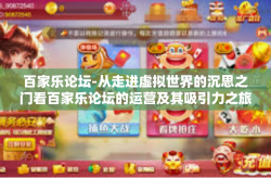 百家乐论坛-从走进虚拟世界的沉思之门看百家乐论坛的运营及其吸引力之旅-百家乐论坛
