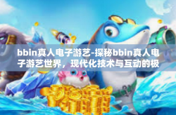 bbin真人电子游艺-探秘bbin真人电子游艺世界，现代化技术与互动的极致结合-bbin真人电子游艺