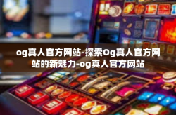 og真人官方网站-探索Og真人官方网站的新魅力-og真人官方网站
