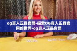 og真人正品官网-探索OG真人正品官网的世界-og真人正品官网
