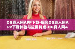 OG真人网APP下载-探究OG真人网APP下载体验与应用特点-OG真人网APP下载