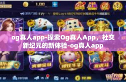 og真人app-探索Og真人App，社交新纪元的新体验-og真人app