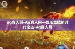 ag真人网-Ag真人网—娱乐竞技新时代之选-ag真人网