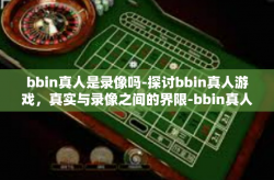 bbin真人是录像吗-探讨bbin真人游戏，真实与录像之间的界限-bbin真人是录像吗