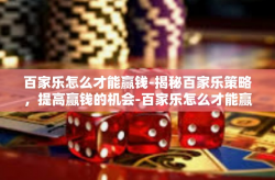 百家乐怎么才能赢钱-揭秘百家乐策略，提高赢钱的机会-百家乐怎么才能赢钱