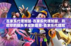 百家乐代理加盟-百家乐代理加盟，开启您的娱乐事业新篇章-百家乐代理加盟