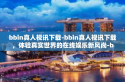 bbin真人视讯下载-bbin真人视讯下载，体验真实世界的在线娱乐新风尚-bbin真人视讯下载