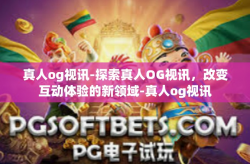 真人og视讯-探索真人OG视讯，改变互动体验的新领域-真人og视讯