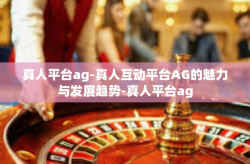 真人平台ag-真人互动平台AG的魅力与发展趋势-真人平台ag