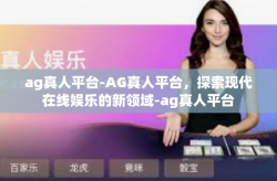 ag真人平台-AG真人平台，探索现代在线娱乐的新领域-ag真人平台