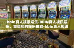 bbin真人视讯娱乐-BBIN真人视讯娱乐，重塑您的娱乐体验-bbin真人视讯娱乐