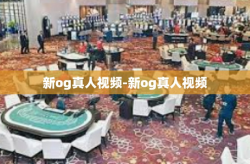 新og真人视频-新og真人视频