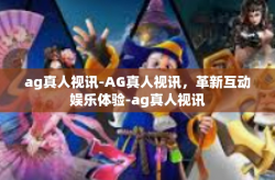 ag真人视讯-AG真人视讯，革新互动娱乐体验-ag真人视讯