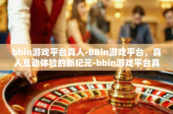 bbin游戏平台真人-BBin游戏平台，真人互动体验的新纪元-bbin游戏平台真人