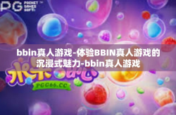bbin真人游戏-体验BBIN真人游戏的沉浸式魅力-bbin真人游戏