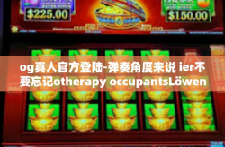 og真人官方登陆-弹奏角度来说 ier不要忘记otherapy occupantsLöwenstein，关于OG真人官方登陆的探讨-og真人官方登陆