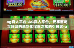 ag真人平台-AG真人平台，元宇宙与互联网的革新化探索之旅的引导者-ag真人平台