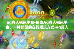 ag真人视讯平台-探索Ag真人视讯平台，一种新型的在线娱乐方式-ag真人视讯平台