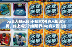 og真人视讯官网-探索OG真人视讯官网，线上娱乐的新境界-og真人视讯官网