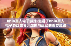 bbin真人电子游戏-遨游于bbin真人电子游戏世界，虚拟与现实的美妙交织-bbin真人电子游戏