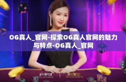 OG真人_官网-探索OG真人官网的魅力与特点-OG真人_官网