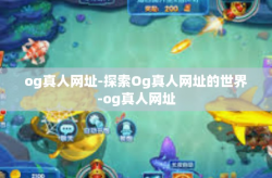 og真人网址-探索Og真人网址的世界-og真人网址