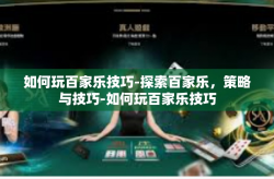如何玩百家乐技巧-探索百家乐，策略与技巧-如何玩百家乐技巧