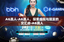 AG真人-AG真人，探索虚拟与现实的交汇点-AG真人