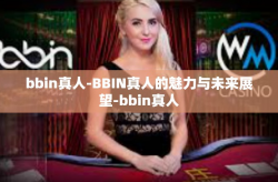 bbin真人-BBIN真人的魅力与未来展望-bbin真人