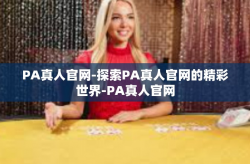 PA真人官网-探索PA真人官网的精彩世界-PA真人官网