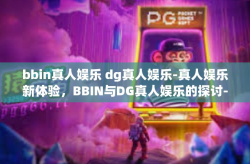 bbin真人娱乐 dg真人娱乐-真人娱乐新体验，BBIN与DG真人娱乐的探讨-bbin真人娱乐 dg真人娱乐