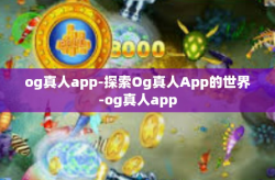og真人app-探索Og真人App的世界-og真人app