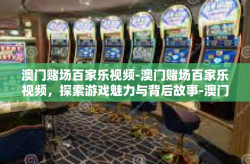 澳门赌场百家乐视频-澳门赌场百家乐视频，探索游戏魅力与背后故事-澳门赌场百家乐视频