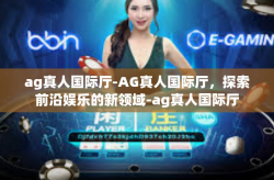 ag真人国际厅-AG真人国际厅，探索前沿娱乐的新领域-ag真人国际厅