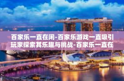 百家乐一直在闲-百家乐游戏一直吸引玩家探索其乐趣与挑战-百家乐一直在闲