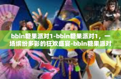 bbin糖果派对1-bbin糖果派对1，一场缤纷多彩的狂欢盛宴-bbin糖果派对1