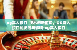 og真人接口-技术创新前沿，OG真人接口的发展与影响-og真人接口