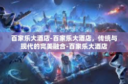 百家乐大酒店-百家乐大酒店，传统与现代的完美融合-百家乐大酒店