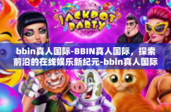 bbin真人国际-BBIN真人国际，探索前沿的在线娱乐新纪元-bbin真人国际