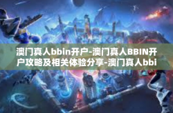 澳门真人bbin开户-澳门真人BBIN开户攻略及相关体验分享-澳门真人bbin开户